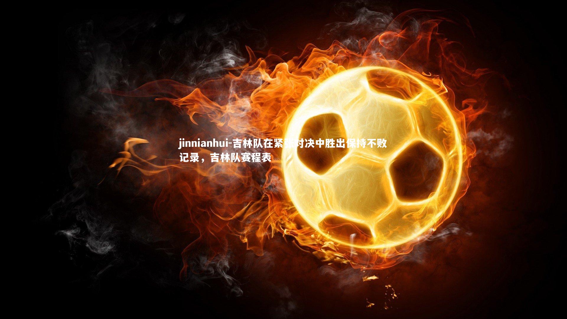 jinnianhui-吉林队在紧张对决中胜出保持不败记录，吉林队赛程表