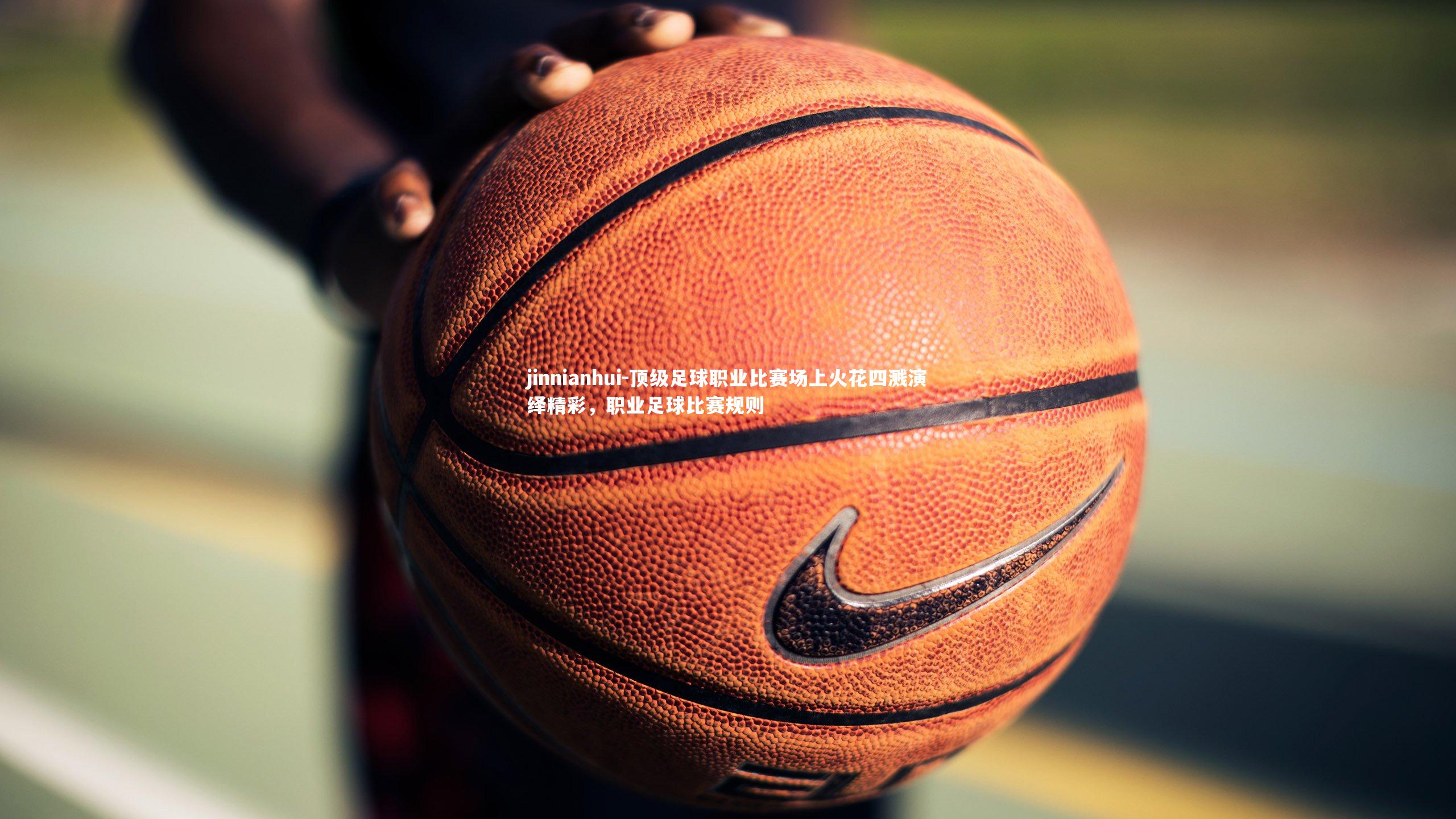 jinnianhui-顶级足球职业比赛场上火花四溅演绎精彩，职业足球比赛规则