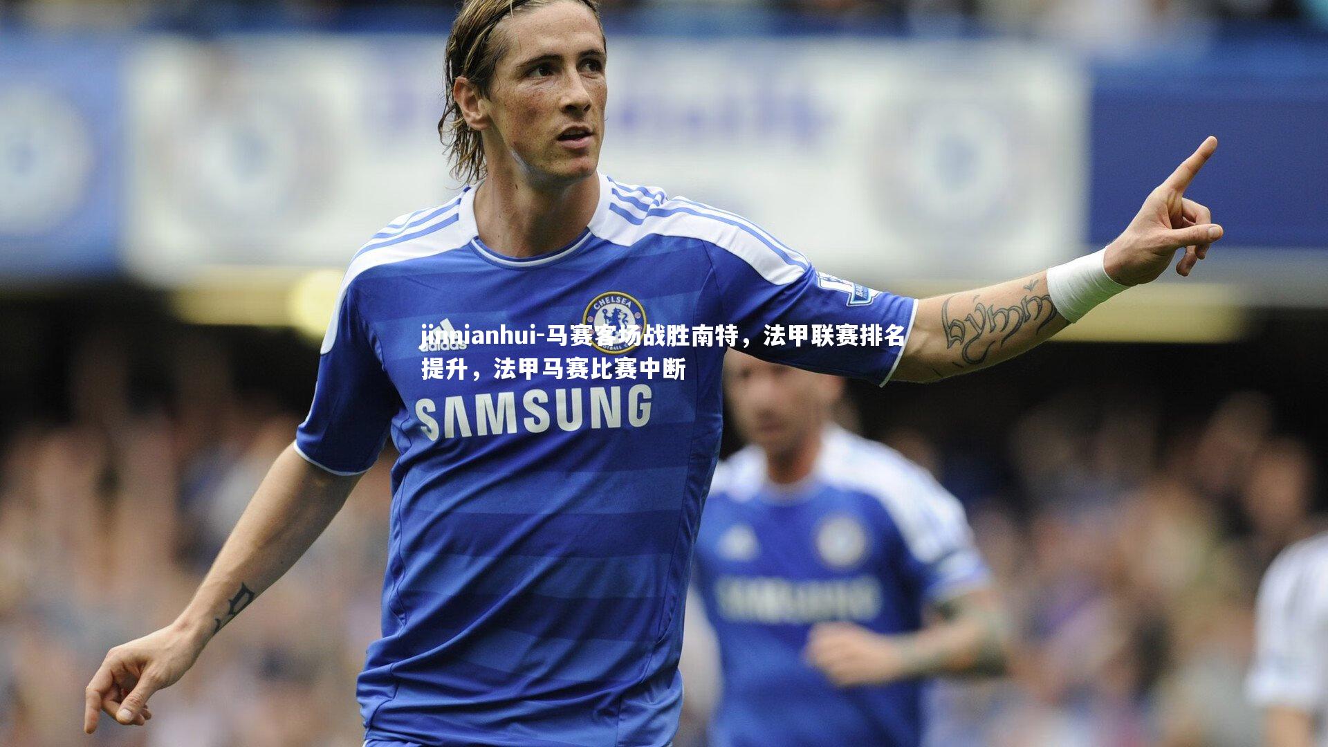 马赛客场战胜南特,法甲联赛排名提升,法甲马赛比赛中断