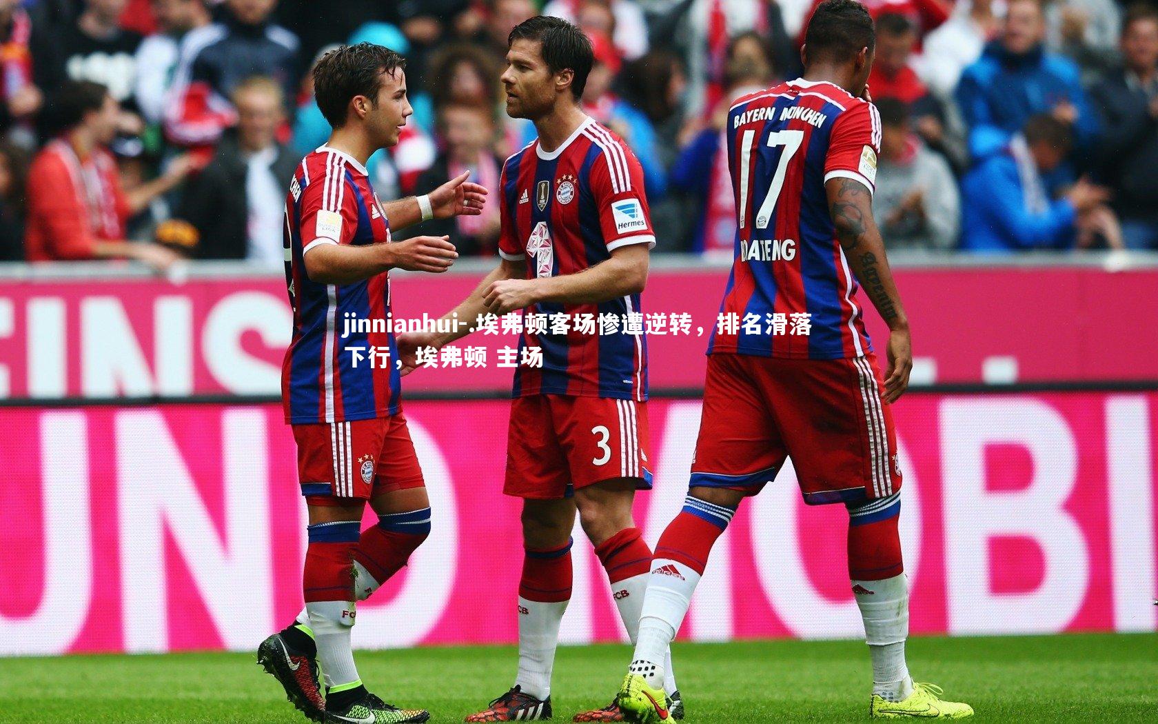 jinnianhui-.埃弗顿客场惨遭逆转，排名滑落下行，埃弗顿 主场