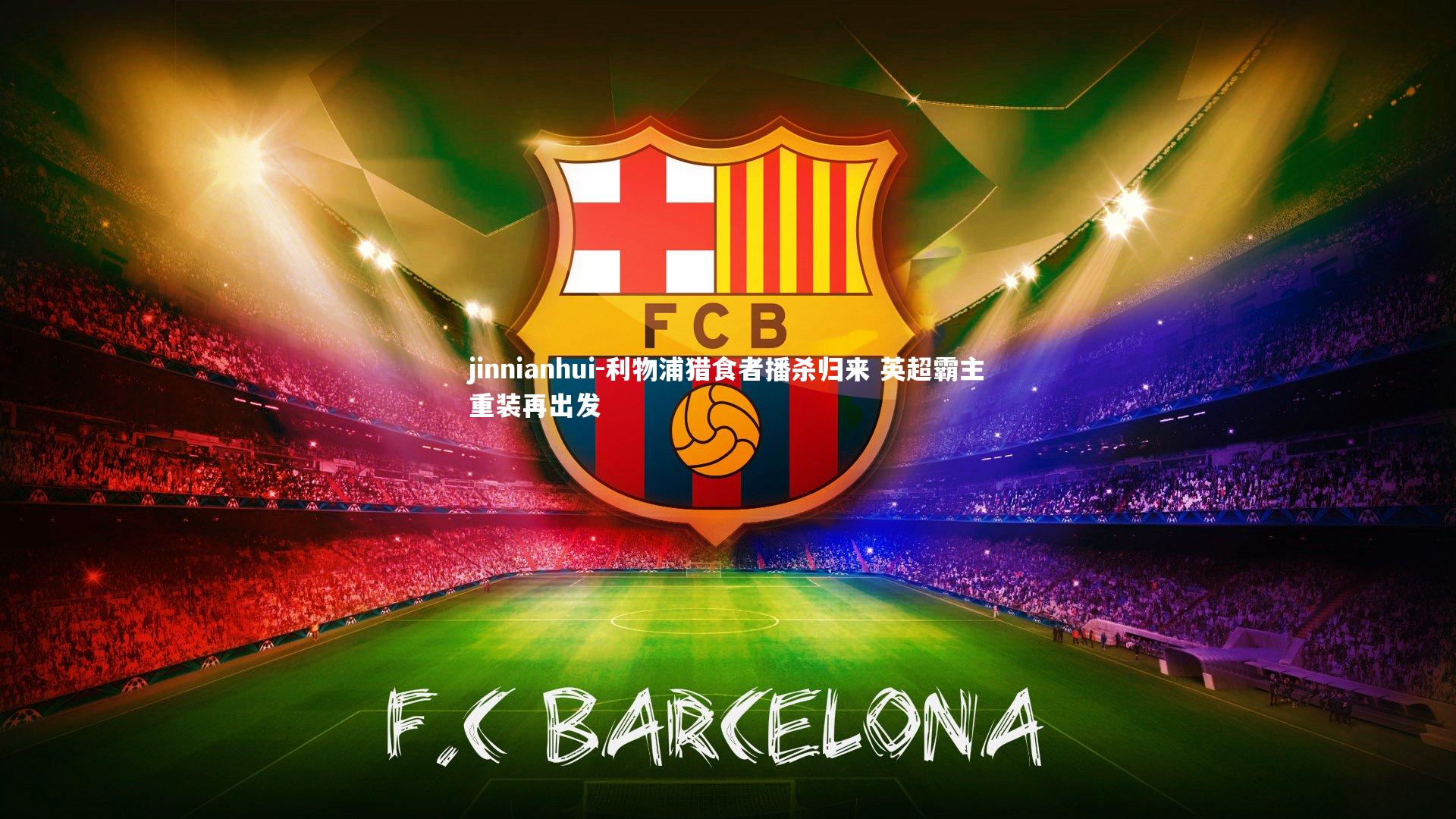 jinnianhui-利物浦猎食者播杀归来 英超霸主重装再出发