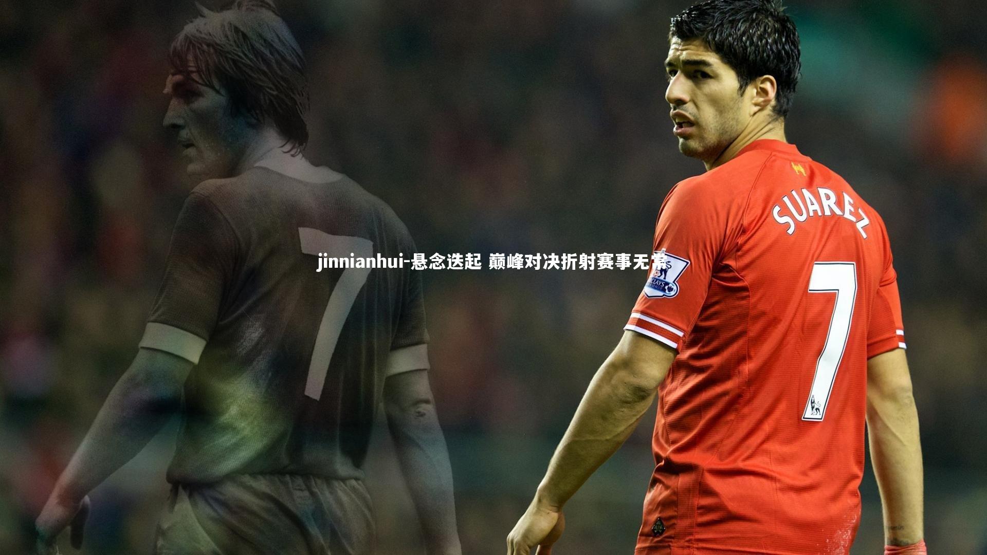 jinnianhui-悬念迭起 巅峰对决折射赛事无常