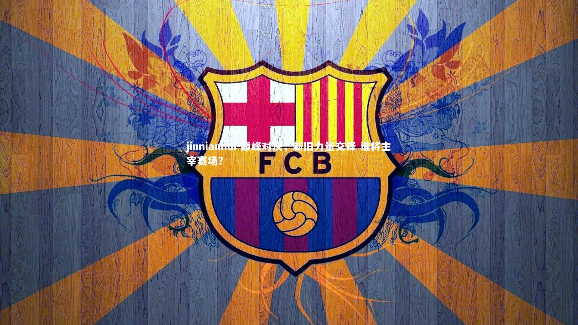 巅峰对决，新旧力量交锋 谁将主宰赛场？