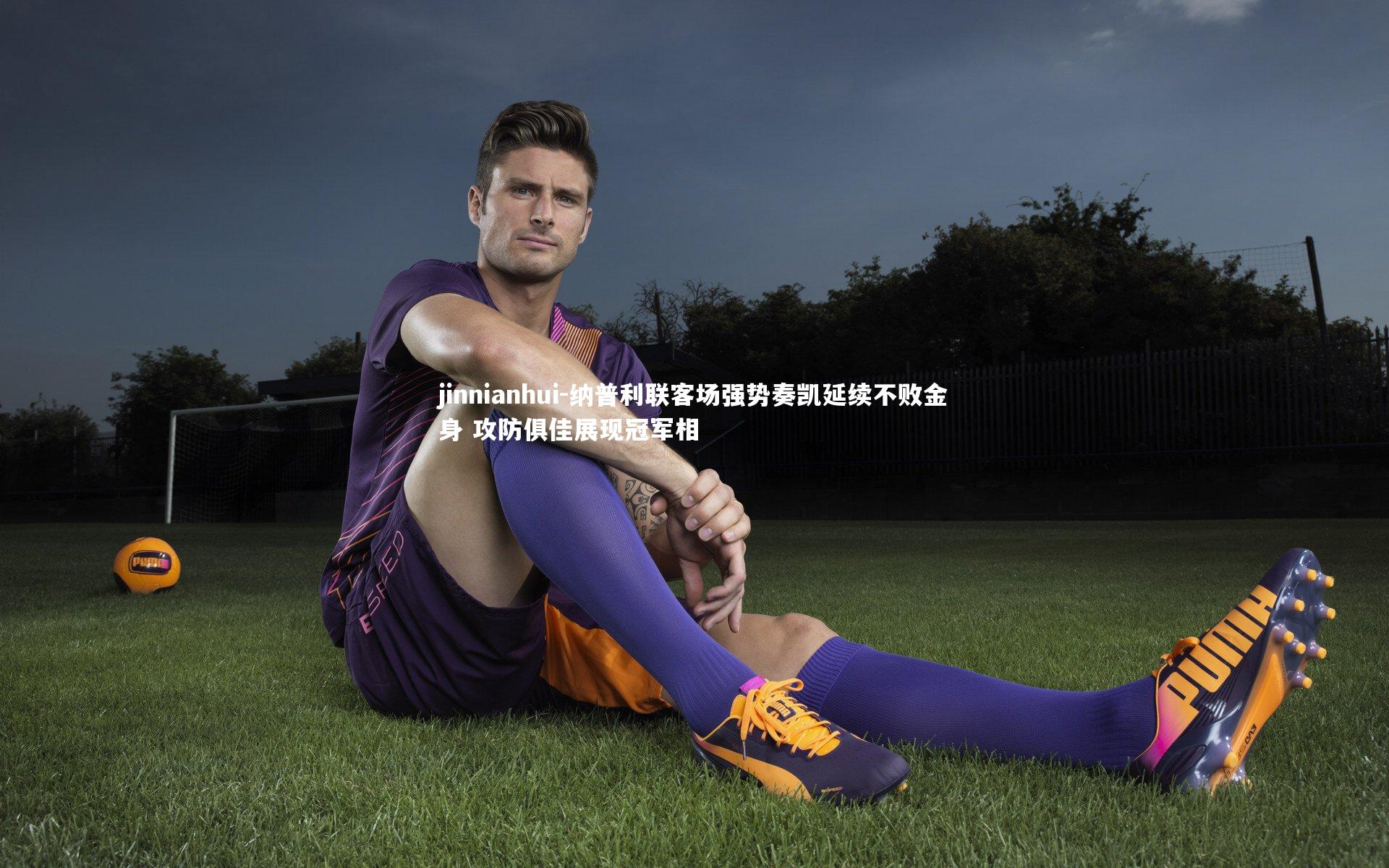 jinnianhui-纳普利联客场强势奏凯延续不败金身 攻防俱佳展现冠军相
