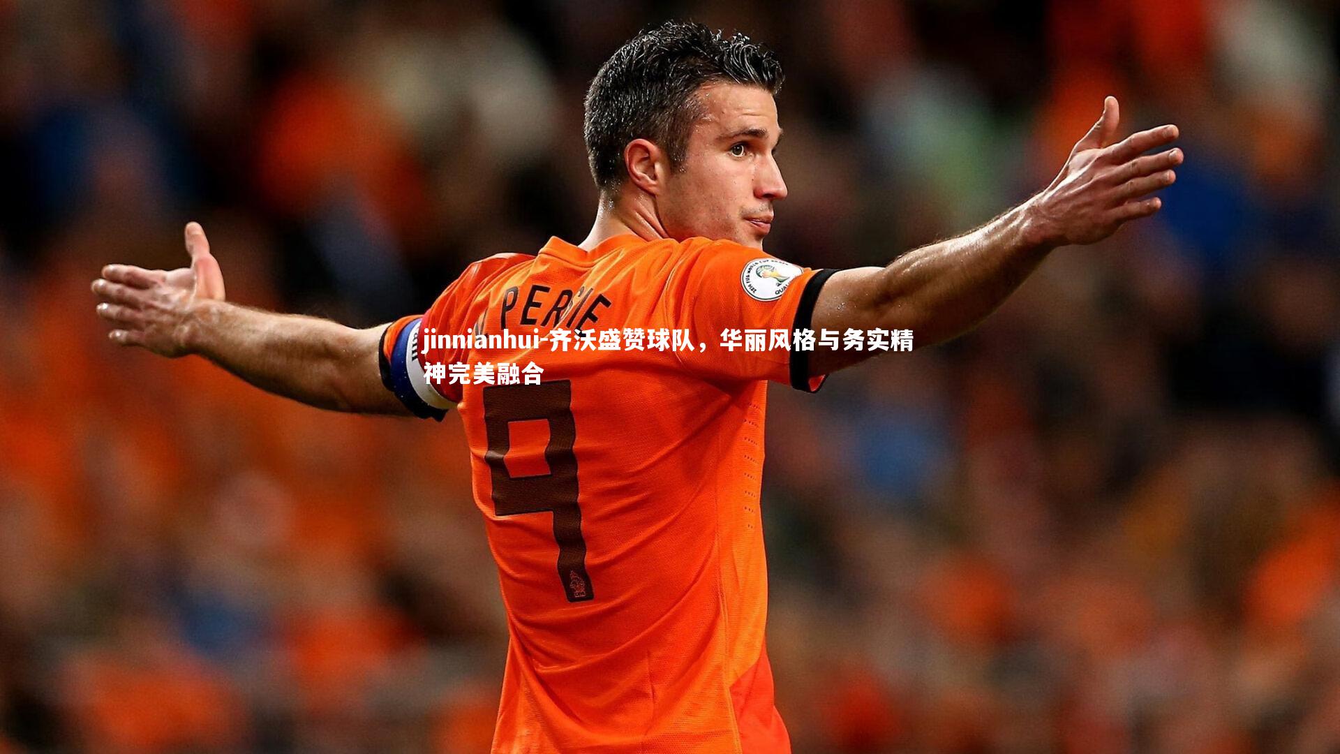 jinnianhui-齐沃盛赞球队，华丽风格与务实精神完美融合
